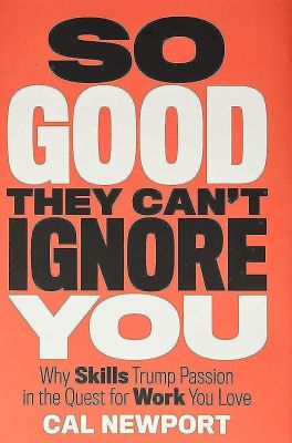 So Good They Can't Ignore You- Why Skills Trump Passion in the Quest for Work You Love Hardcover – September 18, 2012 by Cal Newport (Author) book cover (1)